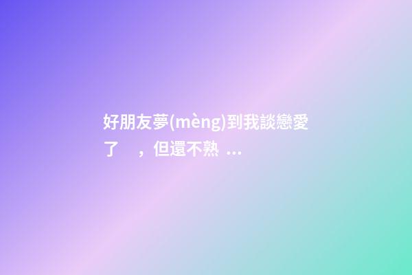 好朋友夢(mèng)到我談戀愛了，但還不熟?！薄笐賽酆髮擂巍?>
							</a>
						</div>
						<div   id=